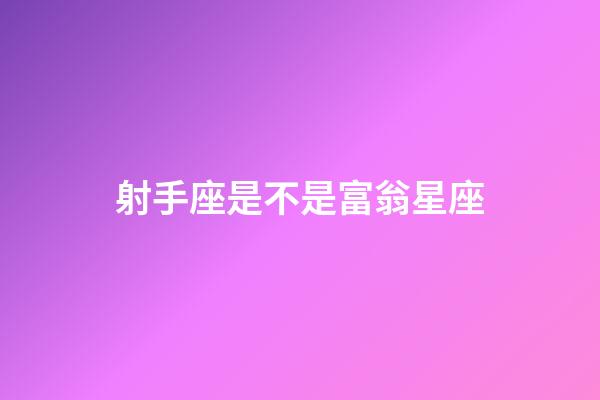 射手座是不是富翁星座-第1張-星座運勢-玄機派