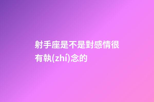 射手座是不是對感情很有執(zhí)念的-第1張-星座運(yùn)勢-玄機(jī)派