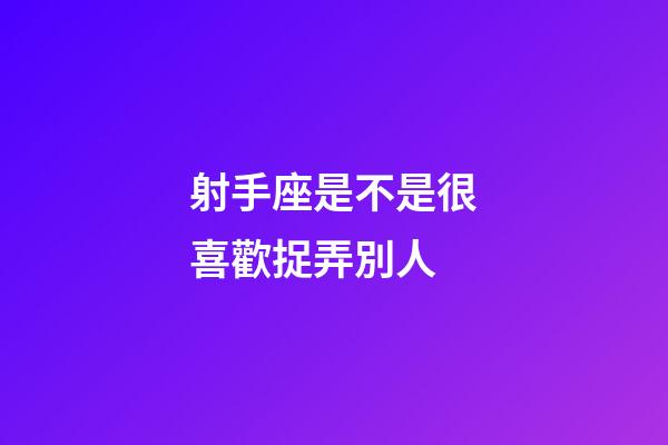 射手座是不是很喜歡捉弄別人-第1張-星座運(yùn)勢-玄機(jī)派