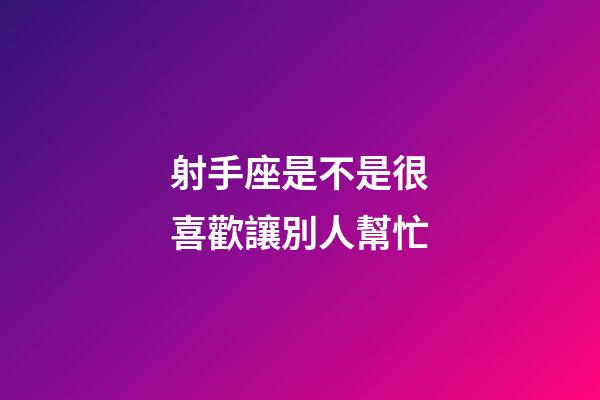 射手座是不是很喜歡讓別人幫忙-第1張-星座運勢-玄機派