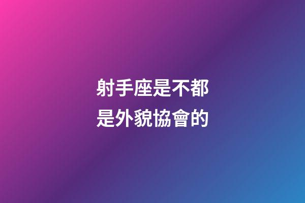 射手座是不都是外貌協會的-第1張-星座運勢-玄機派