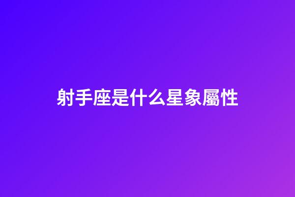 射手座是什么星象屬性-第1張-星座運勢-玄機派