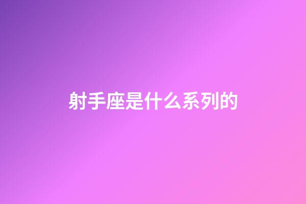 射手座是什么系列的-第1張-星座運(yùn)勢(shì)-玄機(jī)派