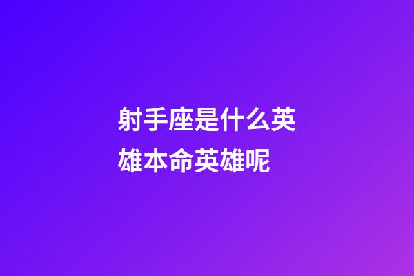 射手座是什么英雄本命英雄呢-第1張-星座運勢-玄機派
