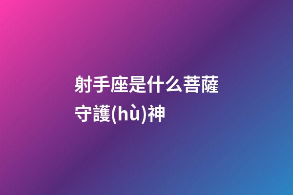 射手座是什么菩薩守護(hù)神