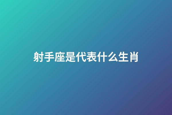 射手座是代表什么生肖-第1張-星座運勢-玄機派