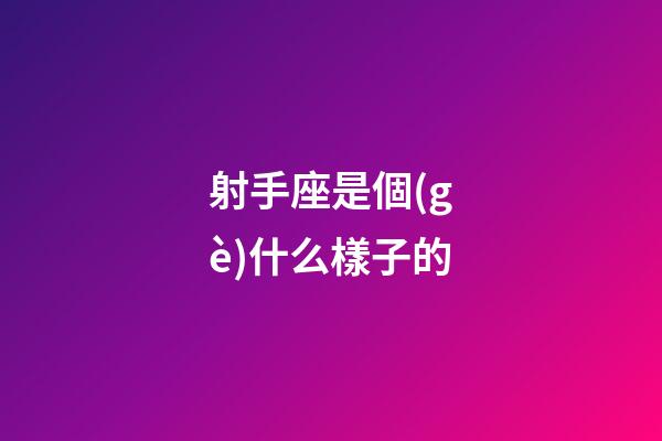射手座是個(gè)什么樣子的-第1張-星座運(yùn)勢(shì)-玄機(jī)派