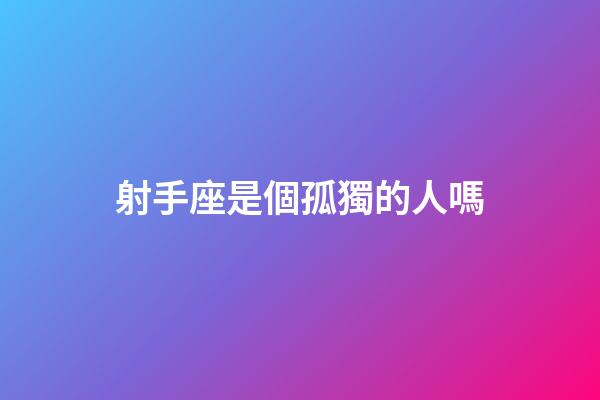 射手座是個孤獨的人嗎-第1張-星座運勢-玄機派