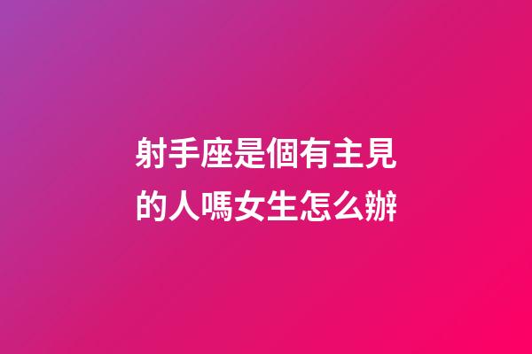 射手座是個有主見的人嗎女生怎么辦-第1張-星座運勢-玄機派