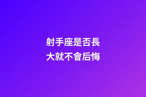 射手座是否長大就不會后悔-第1張-星座運勢-玄機派