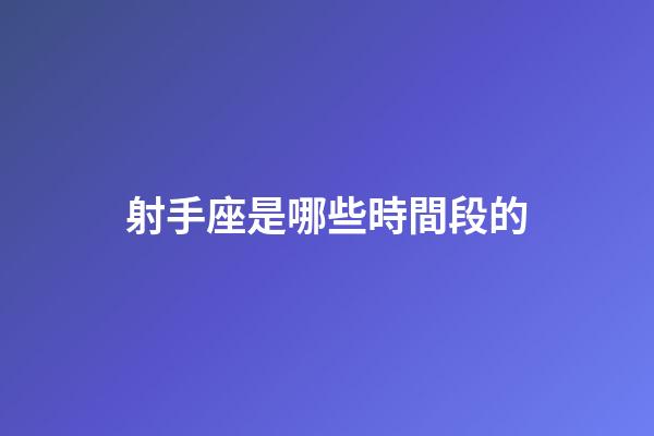 射手座是哪些時間段的