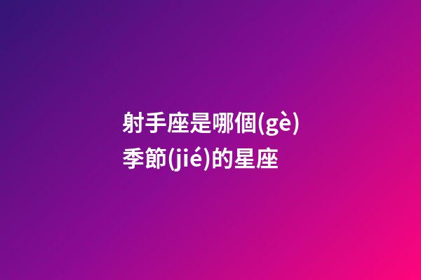 射手座是哪個(gè)季節(jié)的星座-第1張-星座運(yùn)勢(shì)-玄機(jī)派