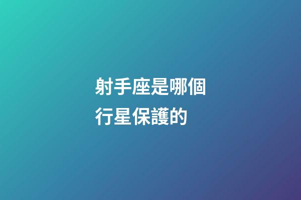 射手座是哪個行星保護的-第1張-星座運勢-玄機派