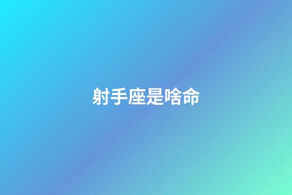 射手座是啥命-第1張-星座運勢-玄機派
