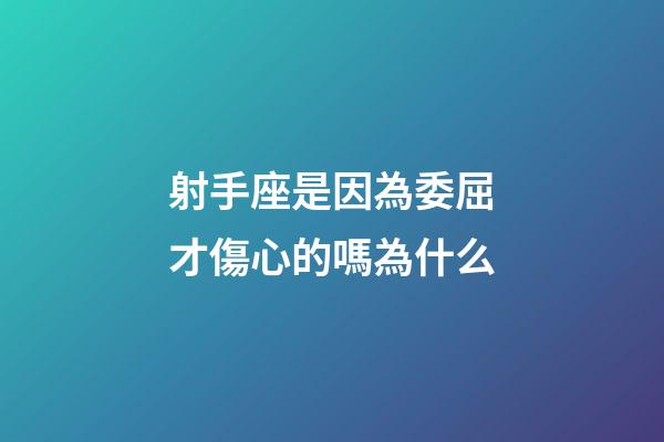射手座是因為委屈才傷心的嗎為什么-第1張-星座運勢-玄機派