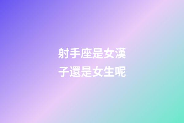 射手座是女漢子還是女生呢-第1張-星座運勢-玄機派