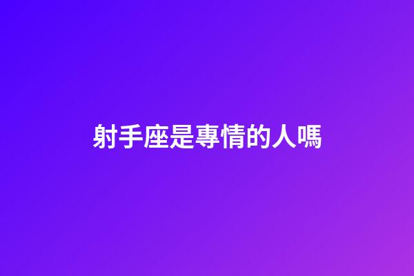 射手座是專情的人嗎-第1張-星座運勢-玄機派