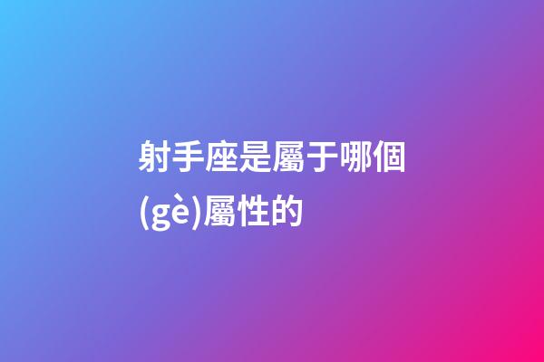 射手座是屬于哪個(gè)屬性的-第1張-星座運(yùn)勢(shì)-玄機(jī)派
