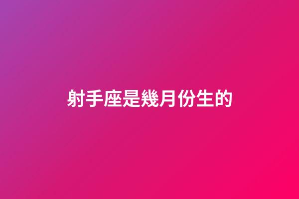 射手座是幾月份生的-第1張-星座運(yùn)勢(shì)-玄機(jī)派