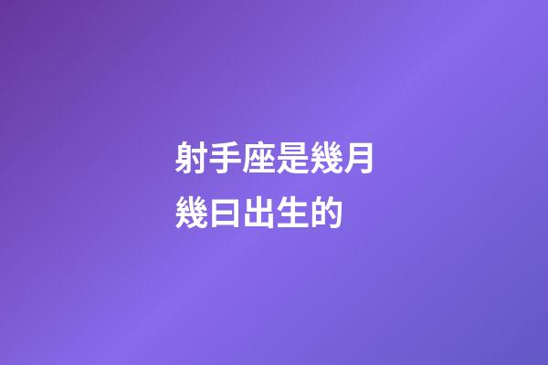 射手座是幾月幾曰出生的-第1張-星座運(yùn)勢(shì)-玄機(jī)派