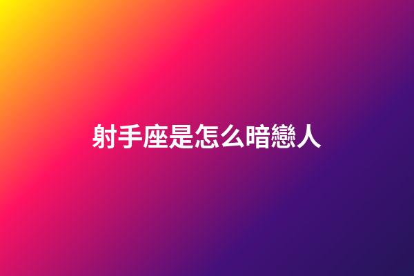 射手座是怎么暗戀人-第1張-星座運(yùn)勢-玄機(jī)派