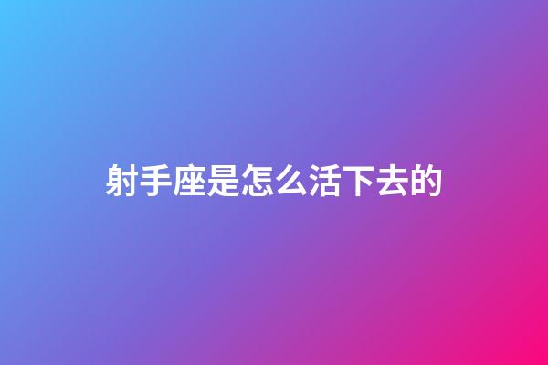 射手座是怎么活下去的-第1張-星座運勢-玄機派