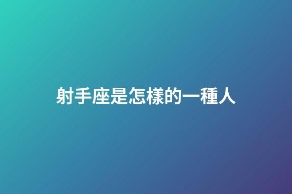 射手座是怎樣的一種人-第1張-星座運勢-玄機派