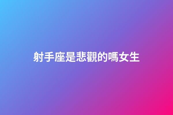 射手座是悲觀的嗎女生-第1張-星座運勢-玄機派