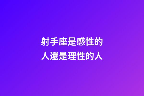 射手座是感性的人還是理性的人-第1張-星座運勢-玄機派