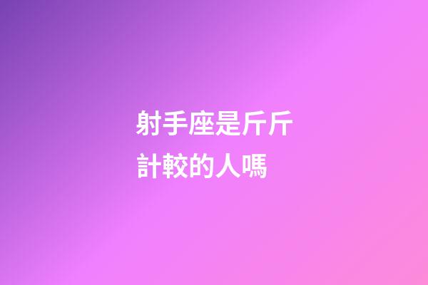 射手座是斤斤計較的人嗎-第1張-星座運勢-玄機派