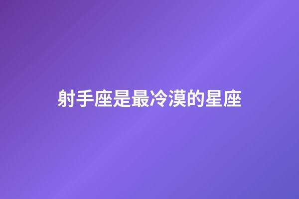 射手座是最冷漠的星座-第1張-星座運勢-玄機派