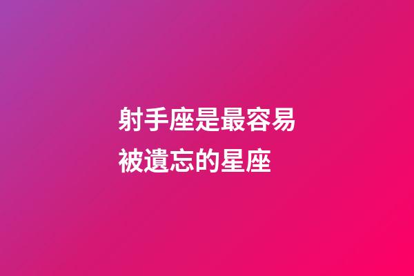 射手座是最容易被遺忘的星座-第1張-星座運(yùn)勢(shì)-玄機(jī)派