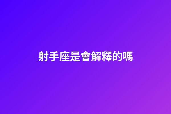 射手座是會解釋的嗎-第1張-星座運勢-玄機派