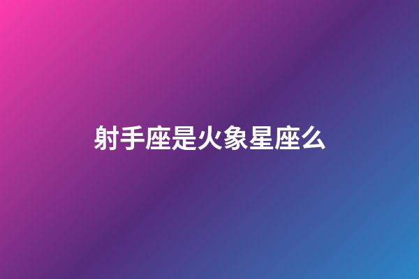 射手座是火象星座么-第1張-星座運(yùn)勢(shì)-玄機(jī)派