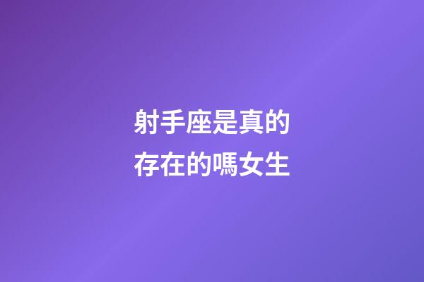 射手座是真的存在的嗎女生-第1張-星座運勢-玄機派