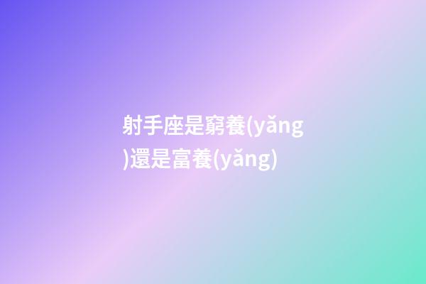 射手座是窮養(yǎng)還是富養(yǎng)-第1張-星座運勢-玄機派