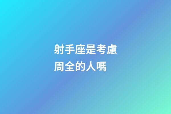 射手座是考慮周全的人嗎-第1張-星座運勢-玄機派