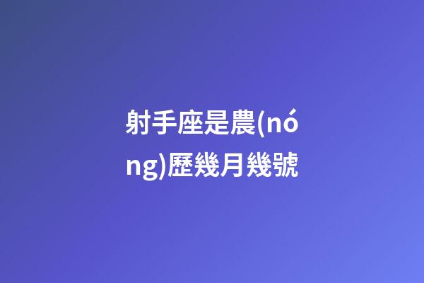 射手座是農(nóng)歷幾月幾號-第1張-星座運勢-玄機派