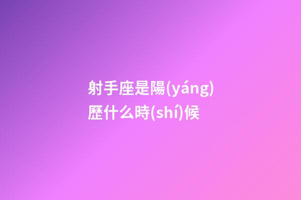 射手座是陽(yáng)歷什么時(shí)候-第1張-星座運(yùn)勢(shì)-玄機(jī)派