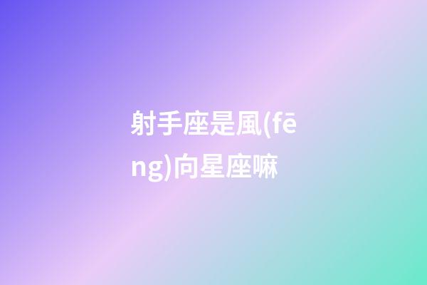 射手座是風(fēng)向星座嘛-第1張-星座運(yùn)勢-玄機(jī)派