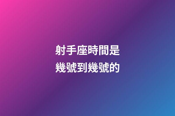射手座時間是幾號到幾號的-第1張-星座運勢-玄機派