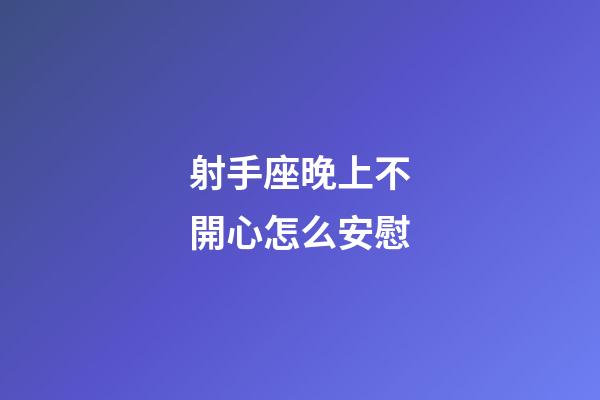射手座晚上不開心怎么安慰-第1張-星座運勢-玄機派