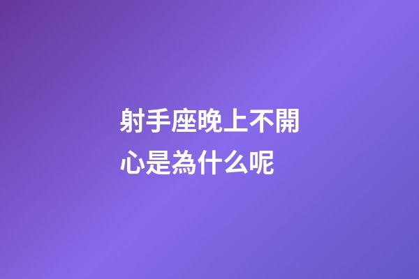 射手座晚上不開心是為什么呢-第1張-星座運勢-玄機派