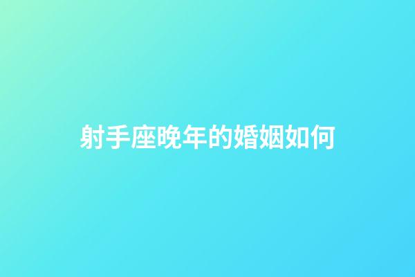 射手座晚年的婚姻如何-第1張-星座運勢-玄機派