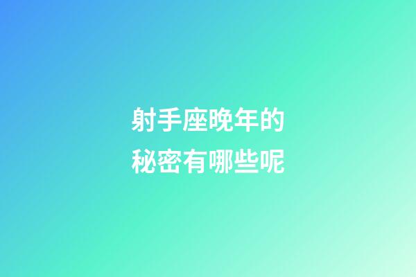 射手座晚年的秘密有哪些呢-第1張-星座運勢-玄機派