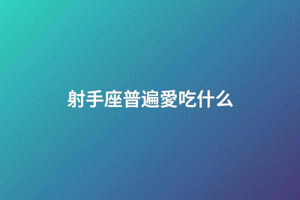射手座普遍愛吃什么-第1張-星座運勢-玄機派