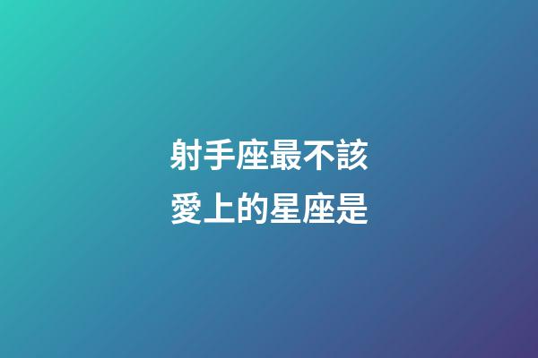 射手座最不該愛上的星座是-第1張-星座運勢-玄機派