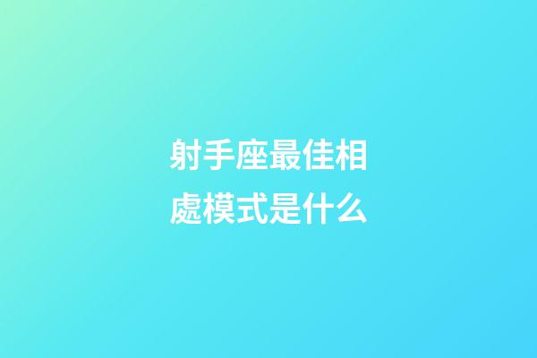 射手座最佳相處模式是什么-第1張-星座運勢-玄機派