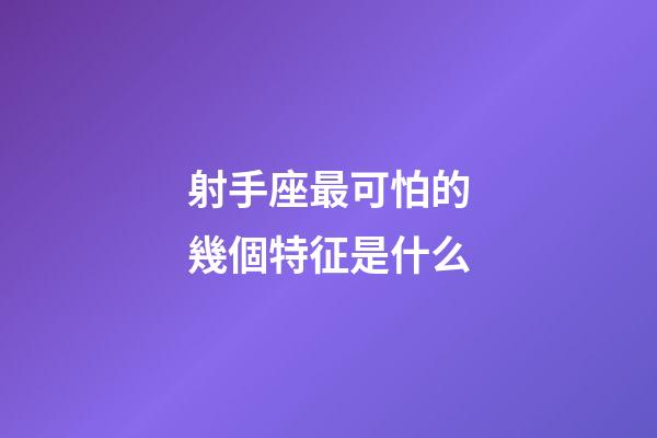 射手座最可怕的幾個特征是什么-第1張-星座運勢-玄機派