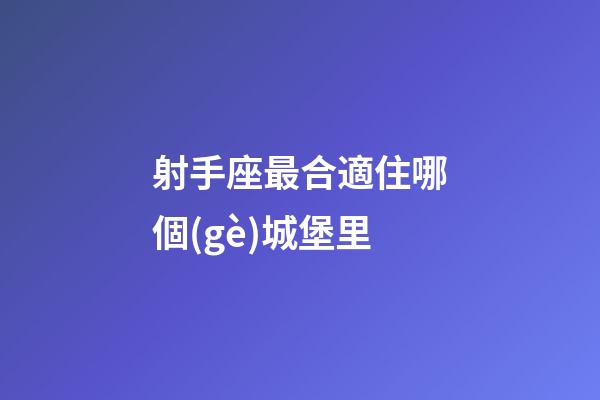 射手座最合適住哪個(gè)城堡里